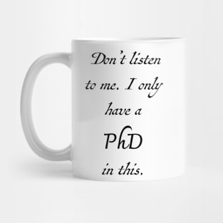 Don't Listen to Me (PhD) Mug